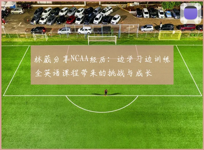 林葳分享NCAA经历：边学习边训练全英语课程带来的挑战与成长