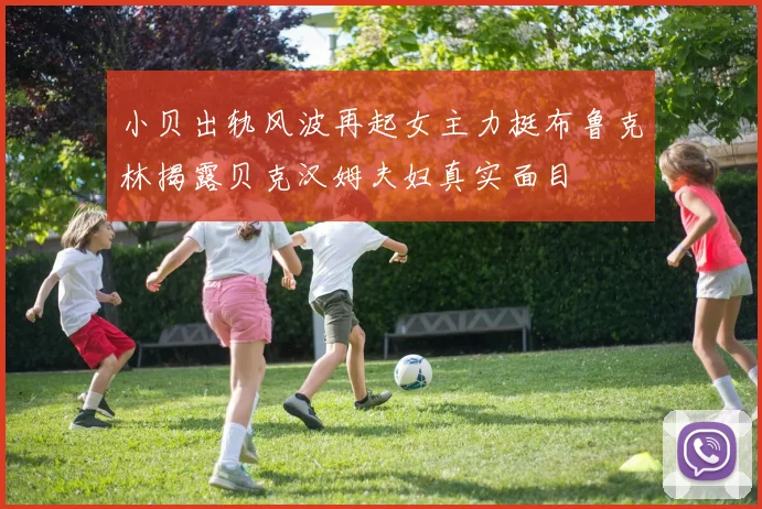 小贝出轨风波再起女主力挺布鲁克林揭露贝克汉姆夫妇真实面目