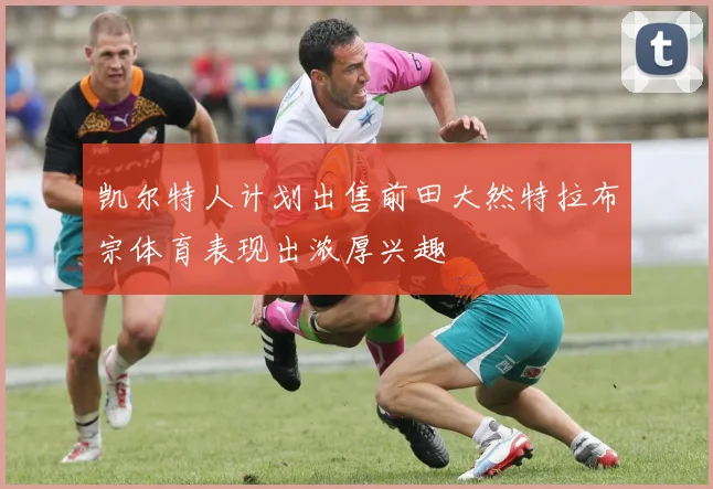 凯尔特人计划出售前田大然特拉布宗体育表现出浓厚兴趣
