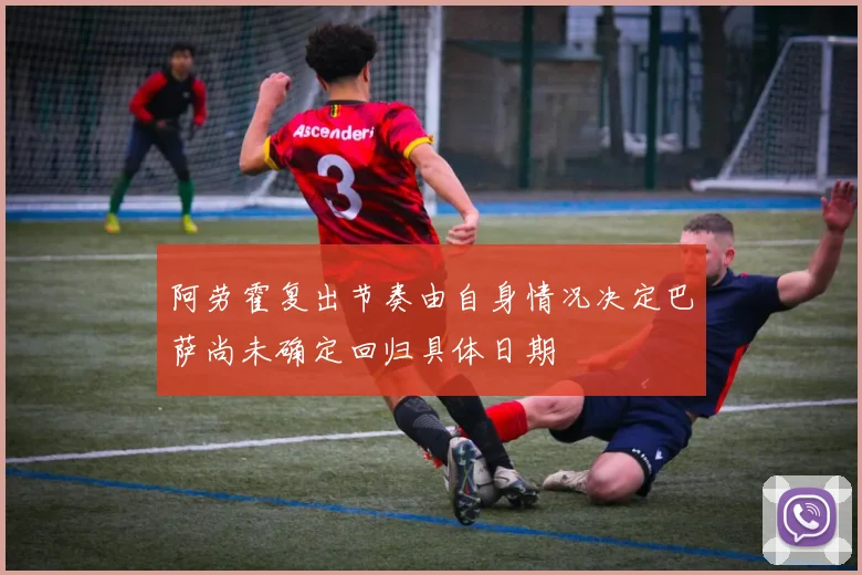 阿劳霍复出节奏由自身情况决定巴萨尚未确定回归具体日期