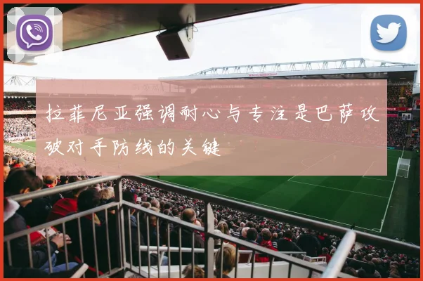 拉菲尼亚强调耐心与专注是巴萨攻破对手防线的关键