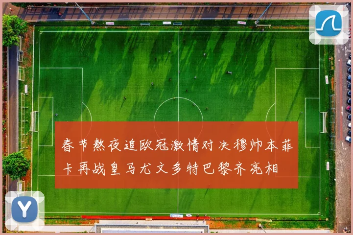 春节熬夜追欧冠激情对决穆帅本菲卡再战皇马尤文多特巴黎齐亮相
