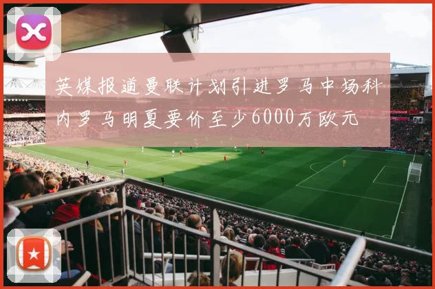 英媒报道曼联计划引进罗马中场科内罗马明夏要价至少6000万欧元