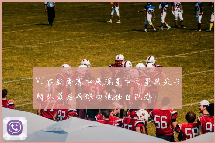 VJ在新秀赛中展现星中之星风采卡特队最后两球由他独自包办
