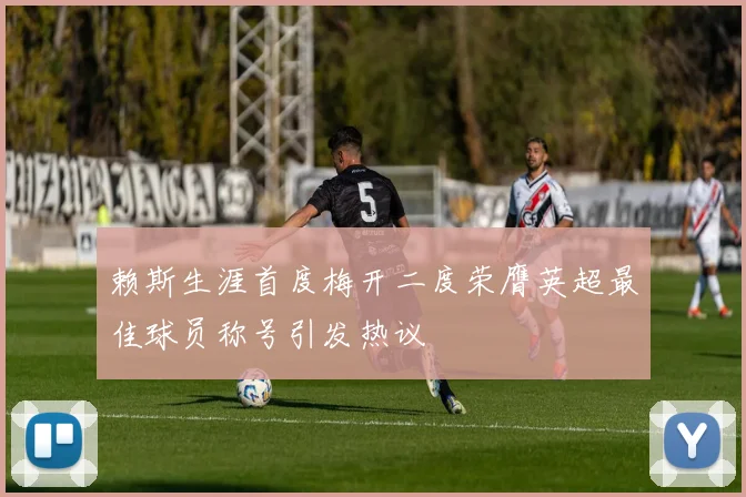 赖斯生涯首度梅开二度荣膺英超最佳球员称号引发热议