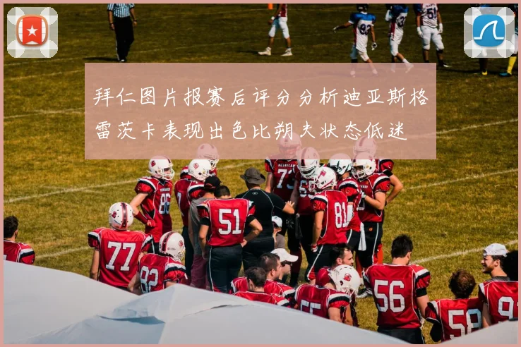 拜仁图片报赛后评分分析迪亚斯格雷茨卡表现出色比朔夫状态低迷