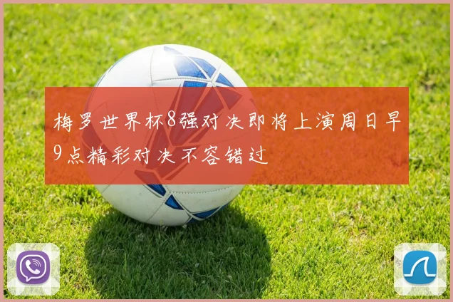 梅罗世界杯8强对决即将上演周日早9点精彩对决不容错过