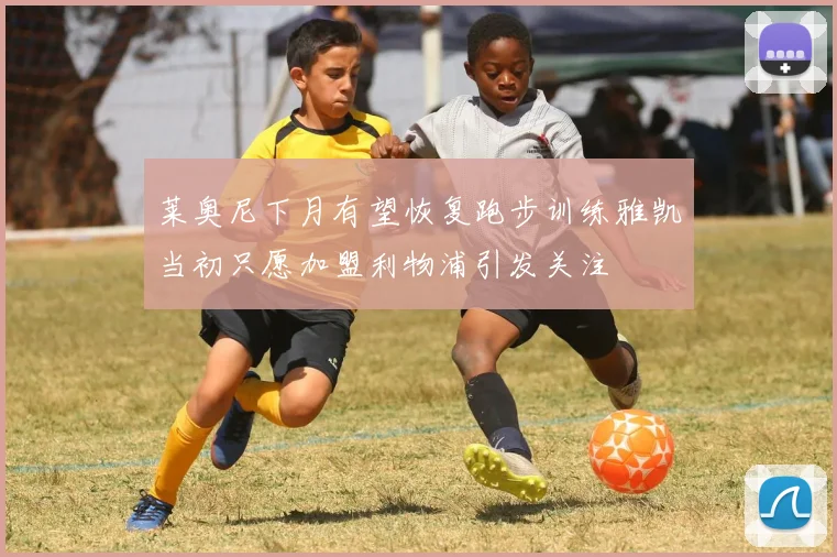 莱奥尼下月有望恢复跑步训练雅凯当初只愿加盟利物浦引发关注