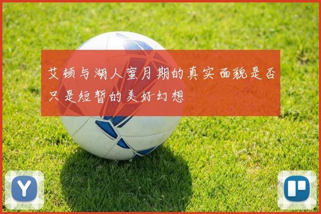艾顿与湖人蜜月期的真实面貌是否只是短暂的美好幻想