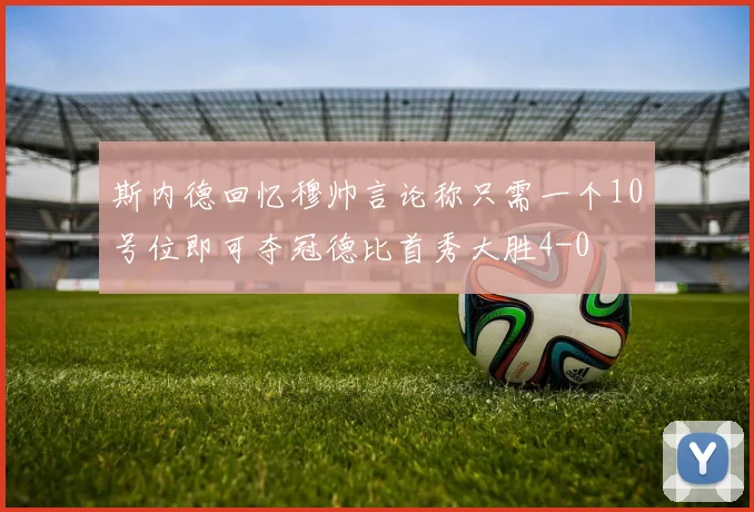 斯内德回忆穆帅言论称只需一个10号位即可夺冠德比首秀大胜4-0