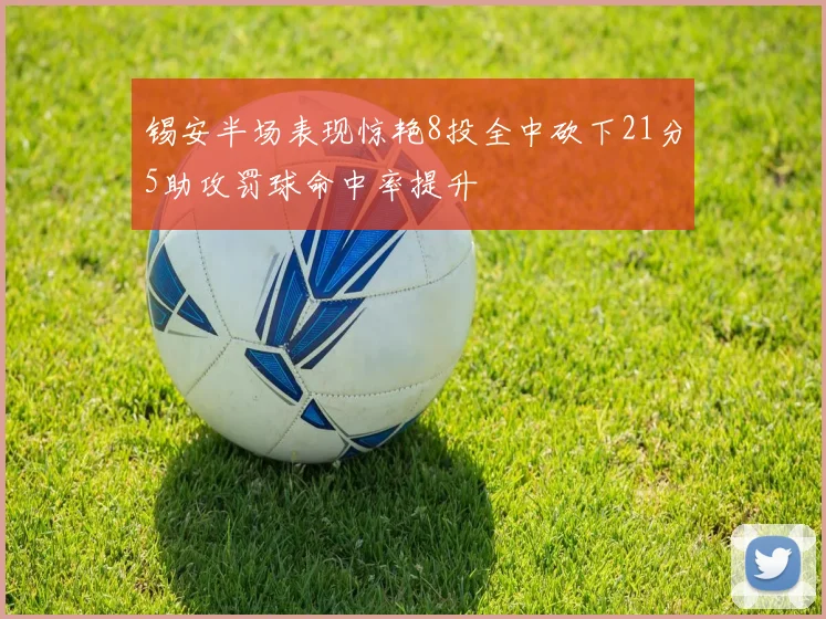 锡安半场表现惊艳8投全中砍下21分5助攻罚球命中率提升