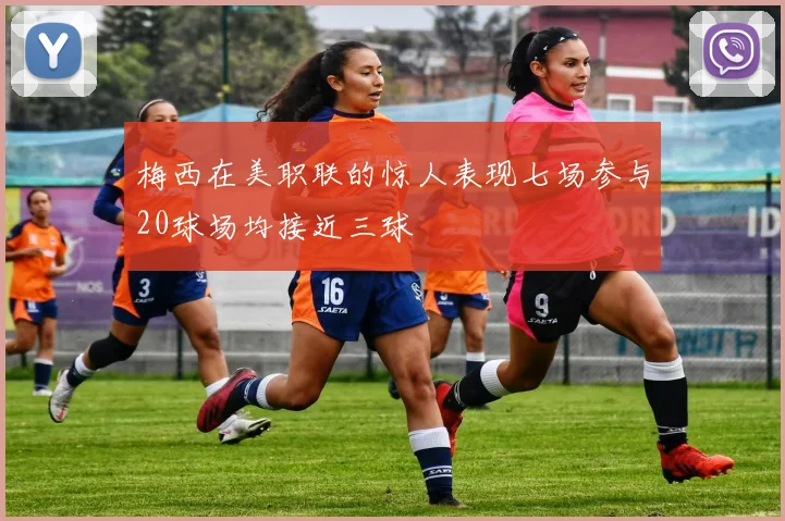 梅西在美职联的惊人表现七场参与20球场均接近三球